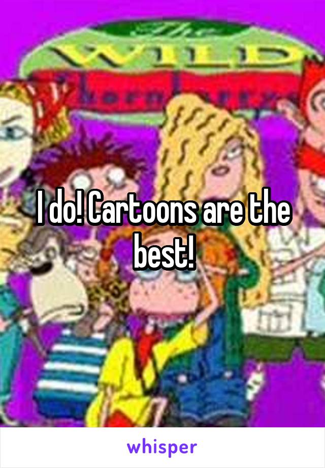 I do! Cartoons are the best!