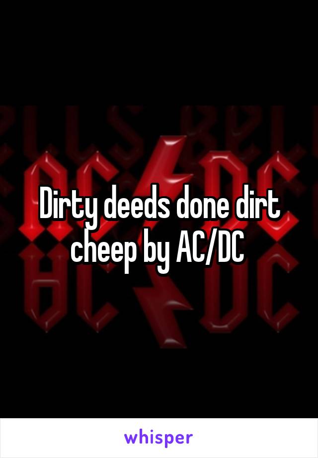Dirty deeds done dirt cheep by AC/DC 