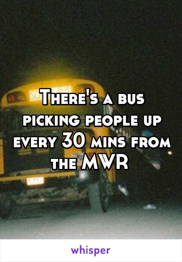 There's a bus picking people up every 30 mins from the MWR 