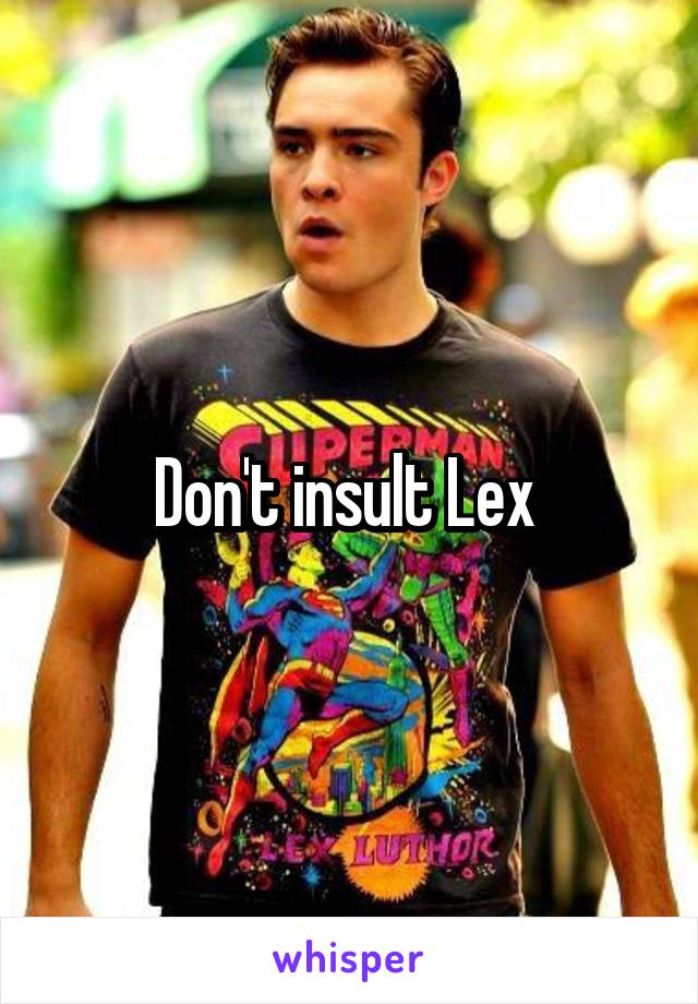 Don't insult Lex 