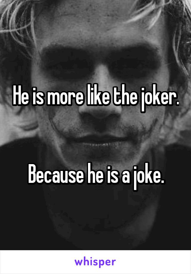 He is more like the joker. 

Because he is a joke.