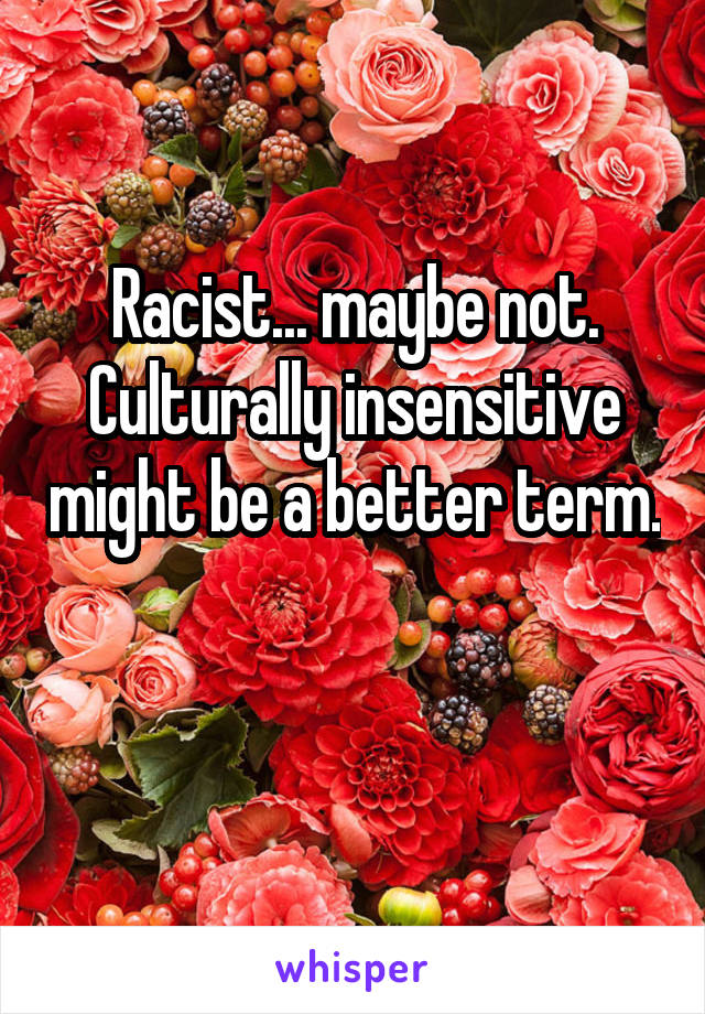 Racist... maybe not. Culturally insensitive might be a better term. 

