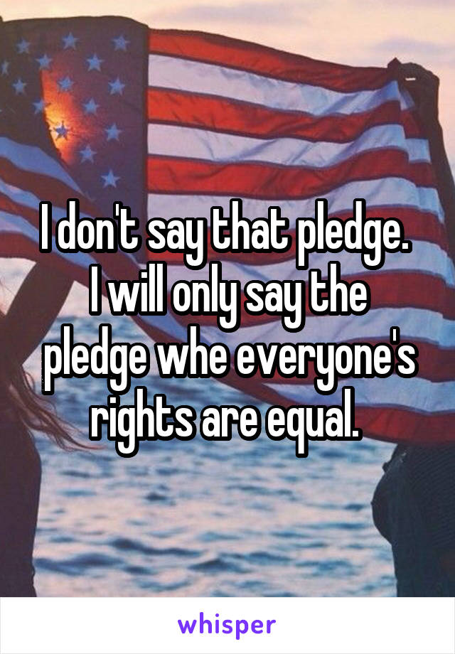 I don't say that pledge. 
I will only say the pledge whe everyone's rights are equal. 