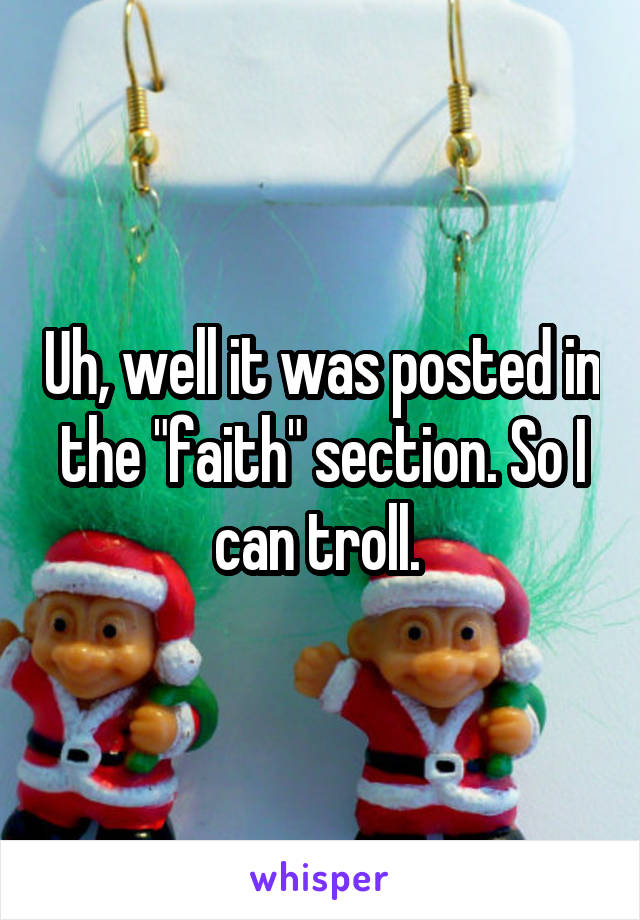 Uh, well it was posted in the "faith" section. So I can troll. 