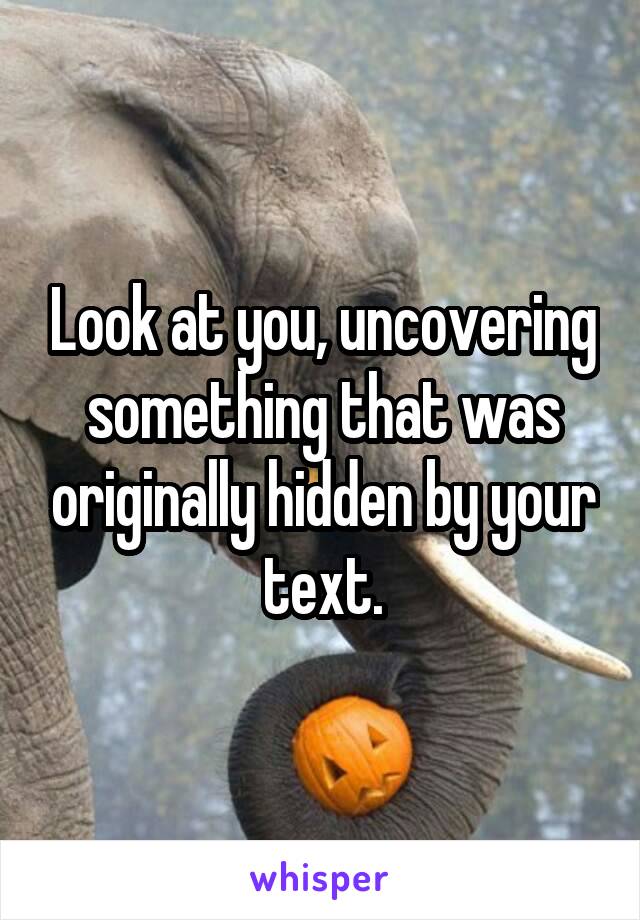Look at you, uncovering something that was originally hidden by your text.