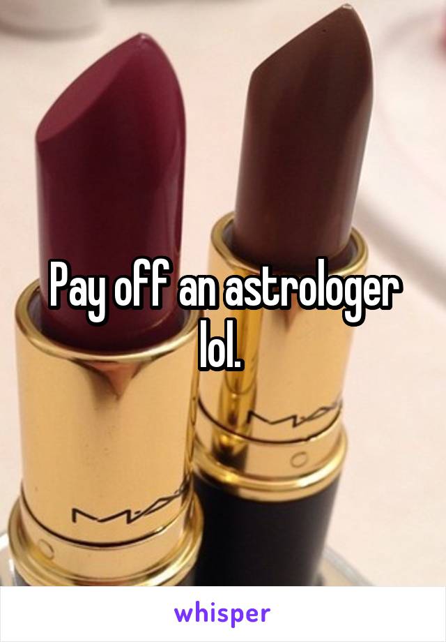 Pay off an astrologer lol. 