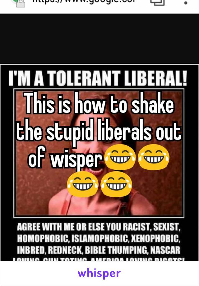 This is how to shake the stupid liberals out of wisper😂😂😂😂