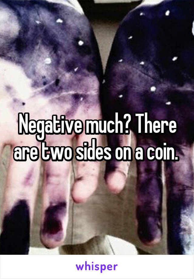 Negative much? There are two sides on a coin. 