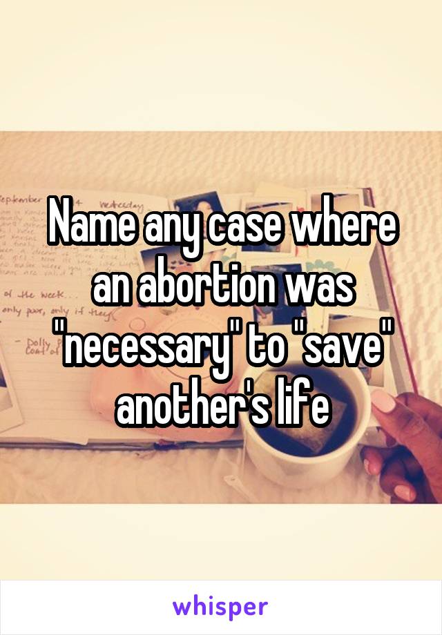 Name any case where an abortion was "necessary" to "save" another's life