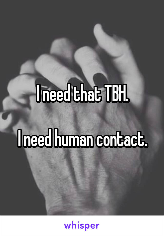 I need that TBH.

I need human contact.