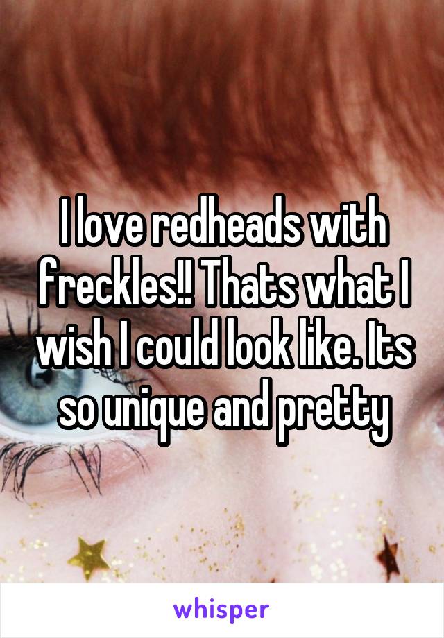 I love redheads with freckles!! Thats what I wish I could look like. Its so unique and pretty