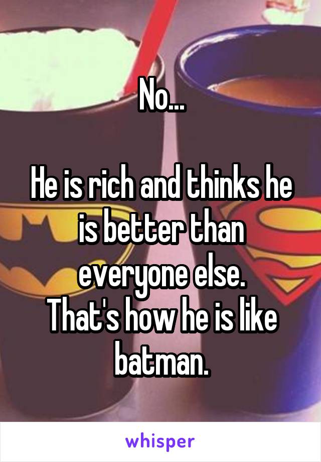 No...

He is rich and thinks he is better than everyone else.
That's how he is like batman.