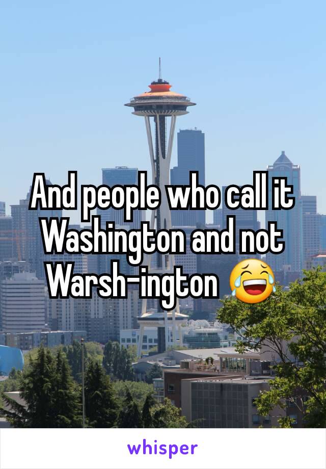 And people who call it Washington and not Warsh-ington 😂