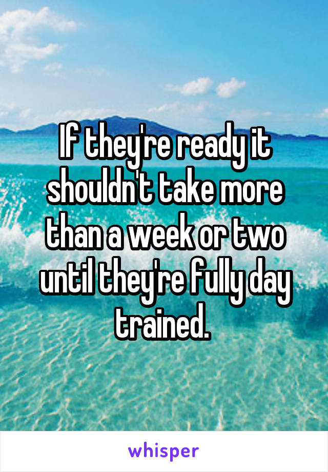 If they're ready it shouldn't take more than a week or two until they're fully day trained. 