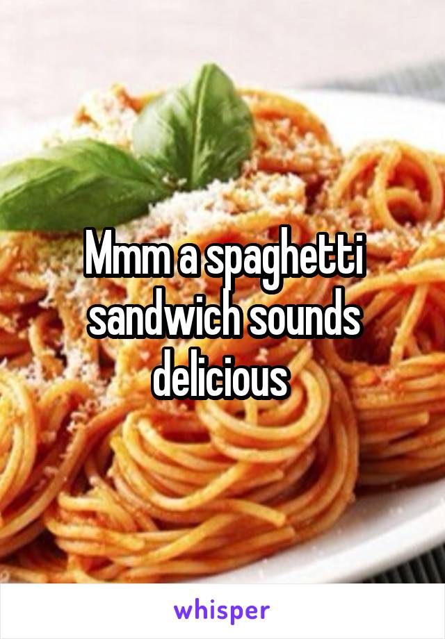 Mmm a spaghetti sandwich sounds delicious 