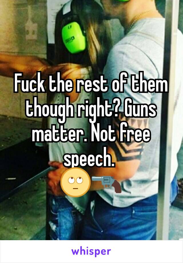 Fuck the rest of them though right? Guns matter. Not free speech. 
🙄🔫