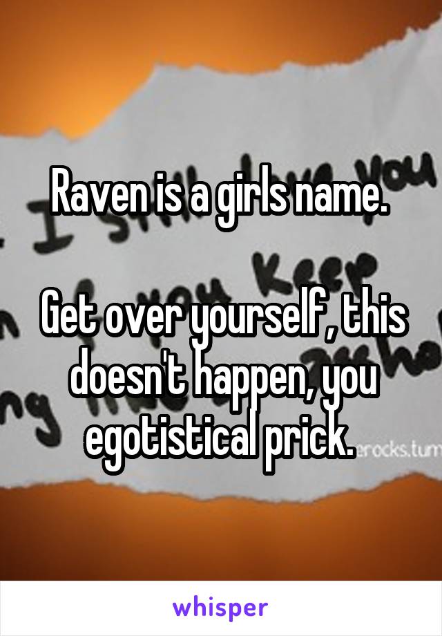 Raven is a girls name. 

Get over yourself, this doesn't happen, you egotistical prick. 