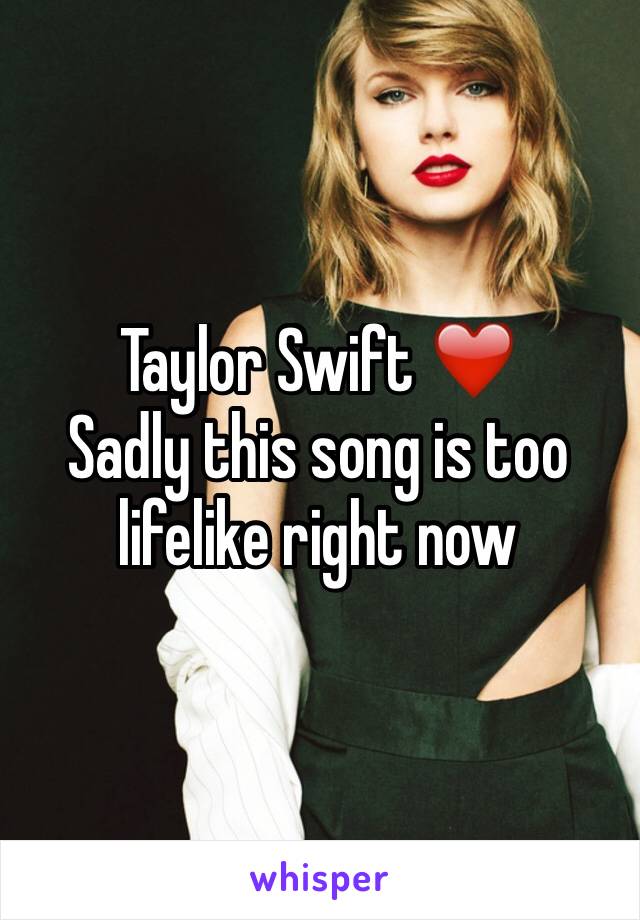 Taylor Swift ❤️
Sadly this song is too lifelike right now 