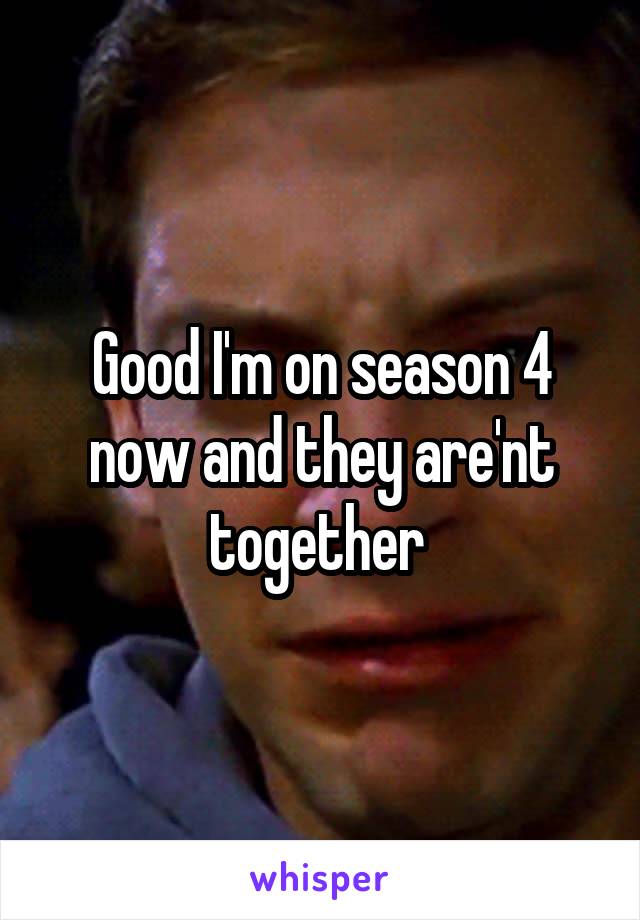 Good I'm on season 4 now and they are'nt together 