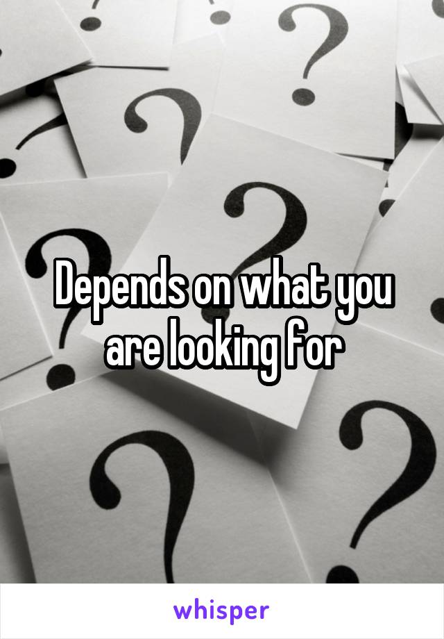Depends on what you are looking for