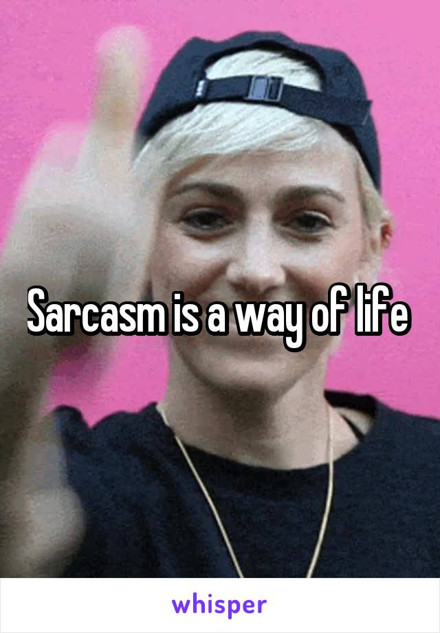 Sarcasm is a way of life 