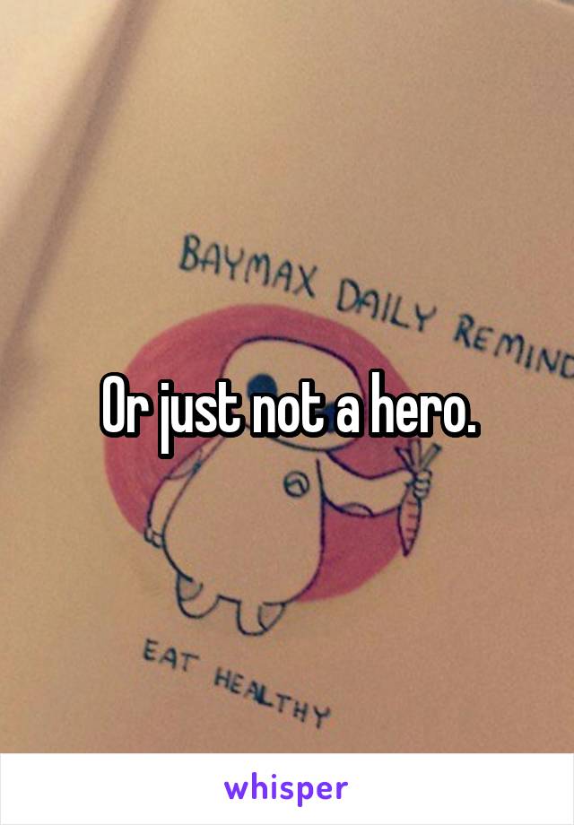 Or just not a hero.