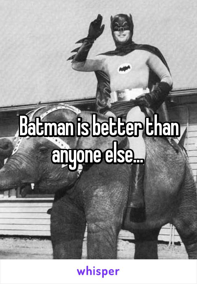 Batman is better than anyone else... 