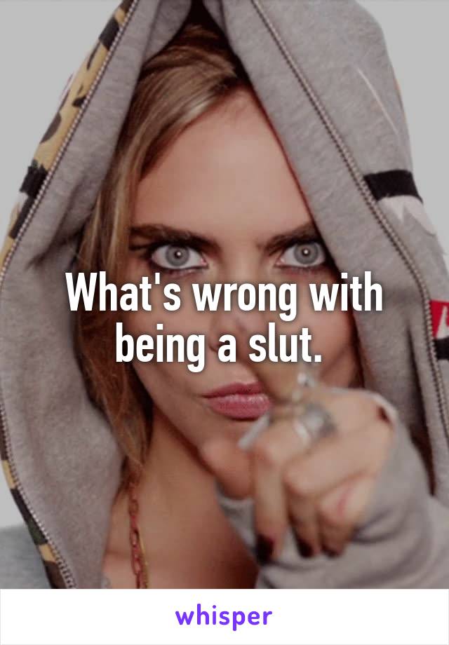 What's wrong with being a slut. 