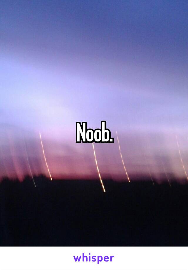 Noob.