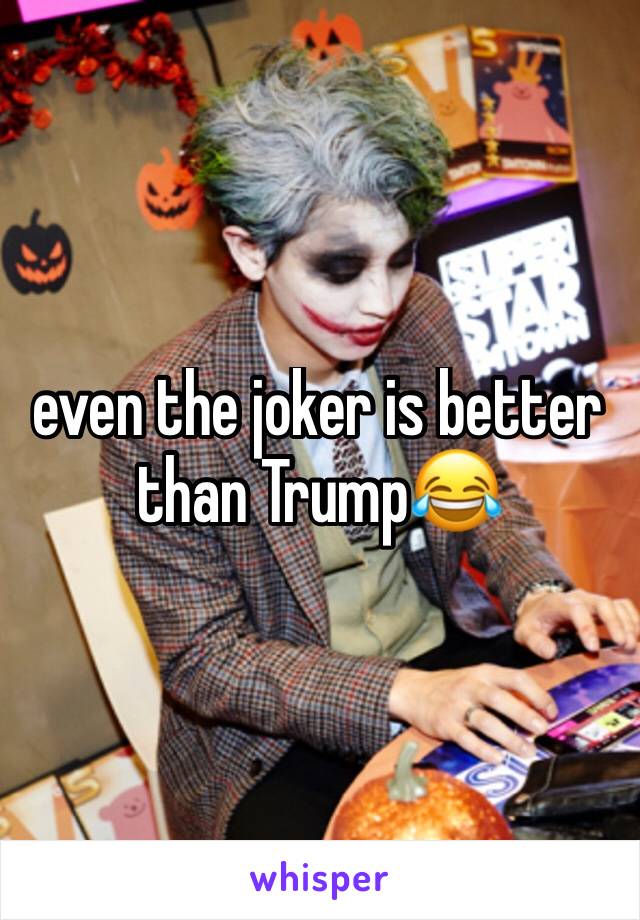 even the joker is better than Trump😂