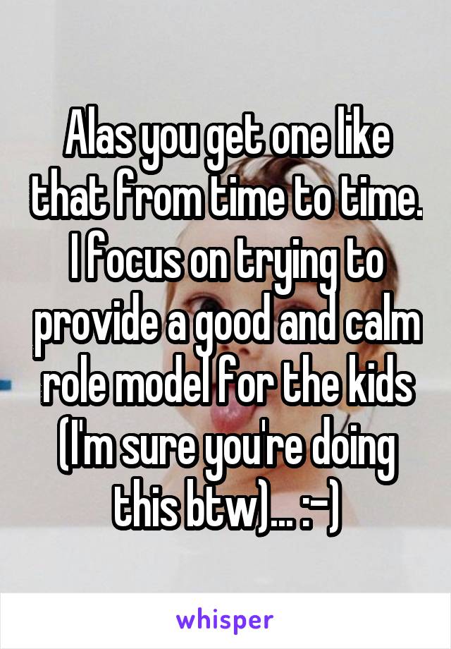 Alas you get one like that from time to time. I focus on trying to provide a good and calm role model for the kids (I'm sure you're doing this btw)... :-)