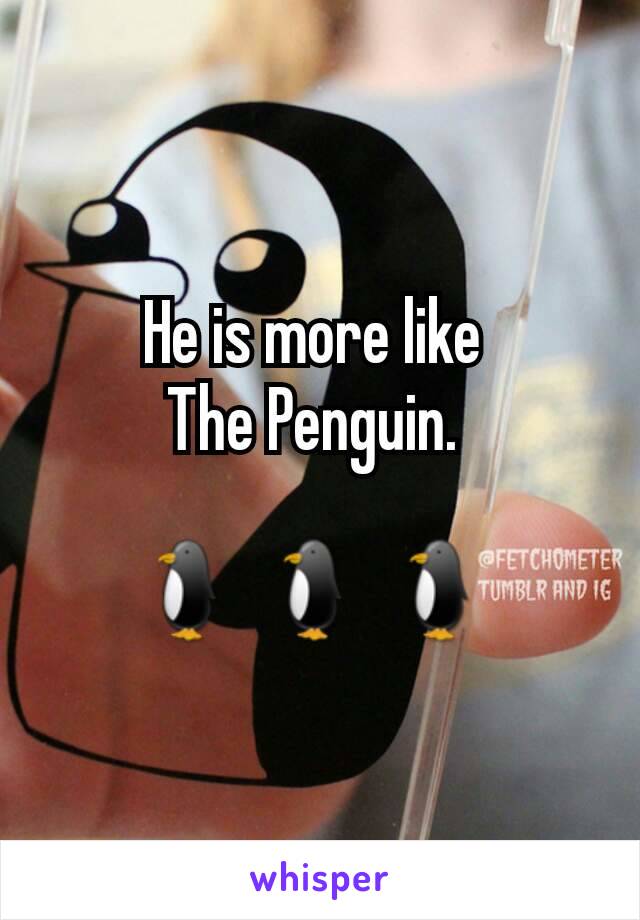 He is more like 
The Penguin. 

🐧 🐧 🐧 