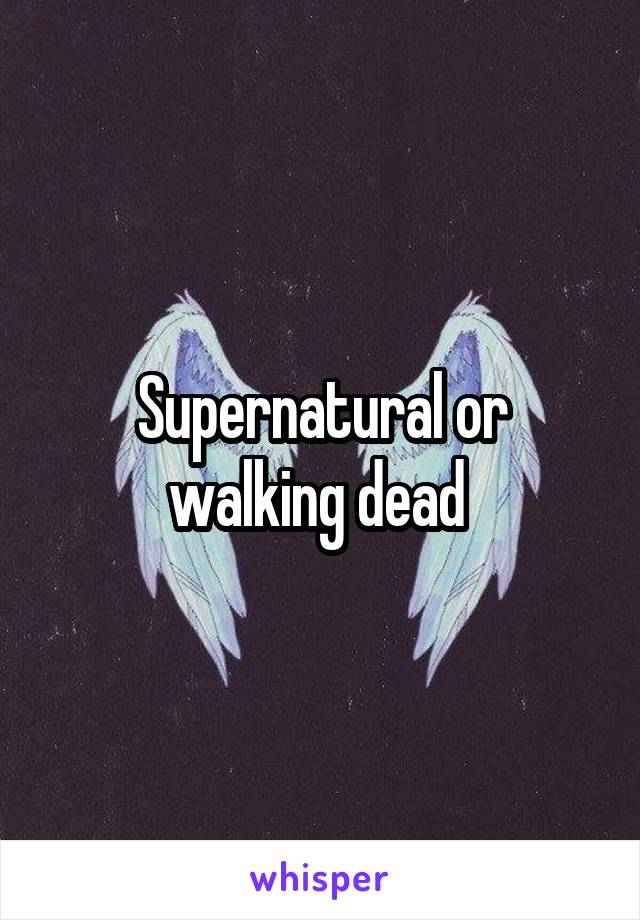 Supernatural or walking dead 