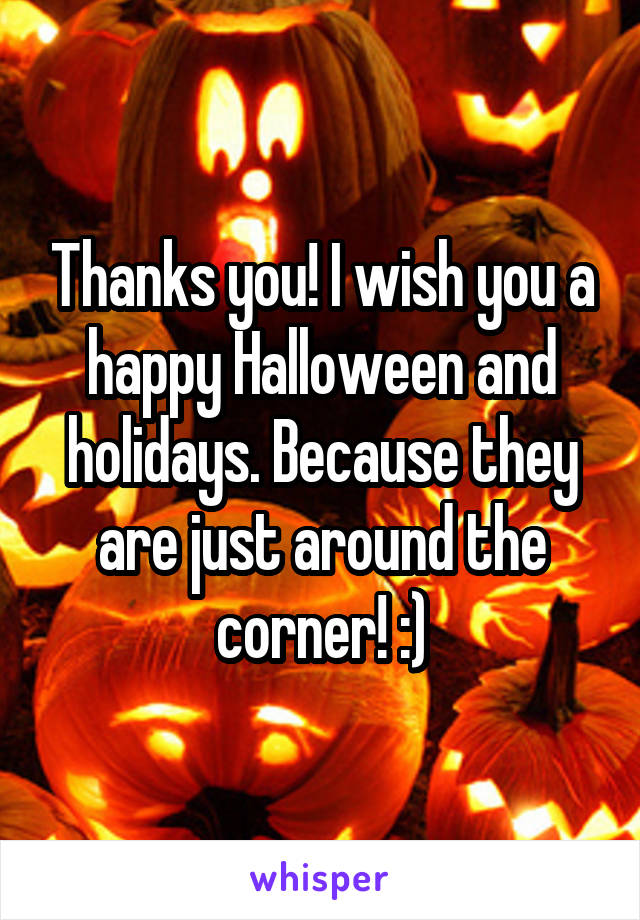 Thanks you! I wish you a happy Halloween and holidays. Because they are just around the corner! :)
