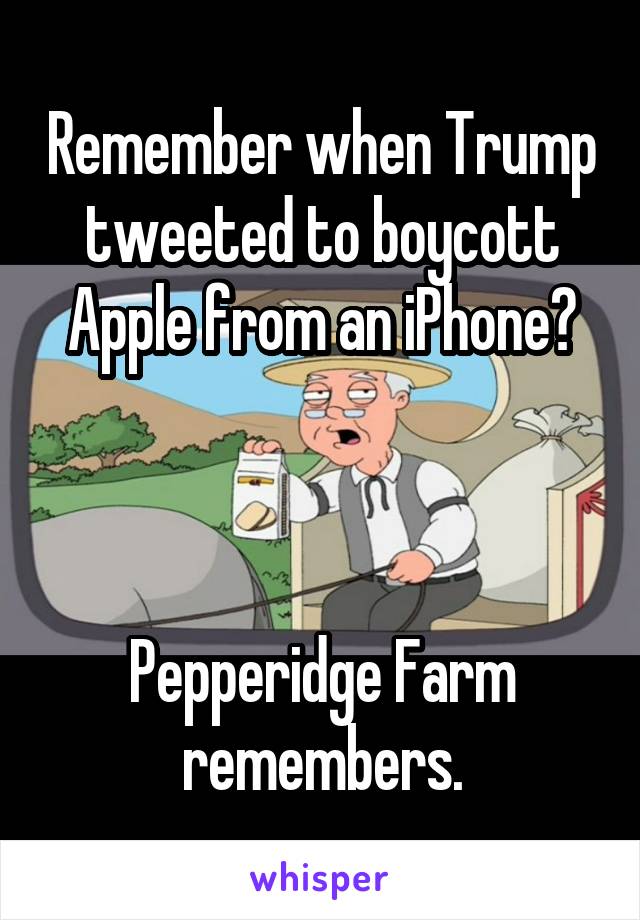 Remember when Trump tweeted to boycott Apple from an iPhone?



Pepperidge Farm remembers.