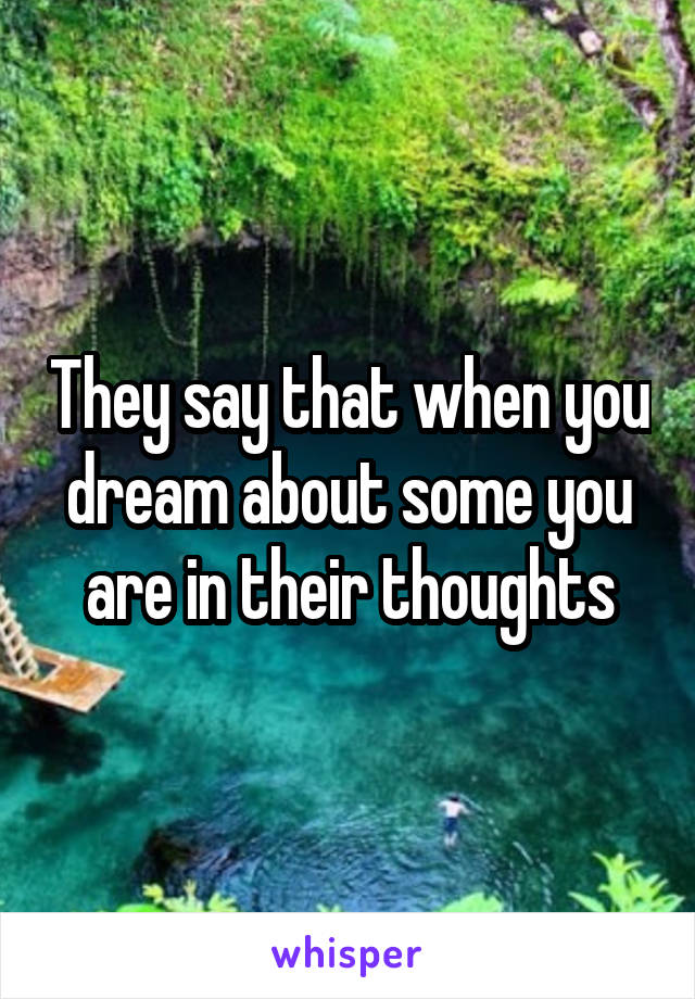 They say that when you dream about some you are in their thoughts