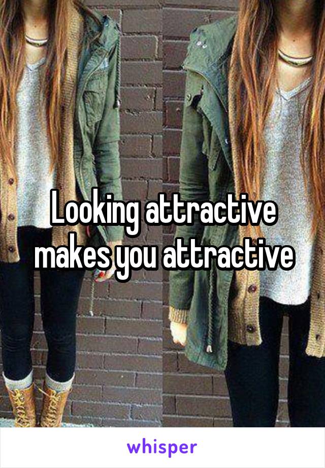 Looking attractive makes you attractive