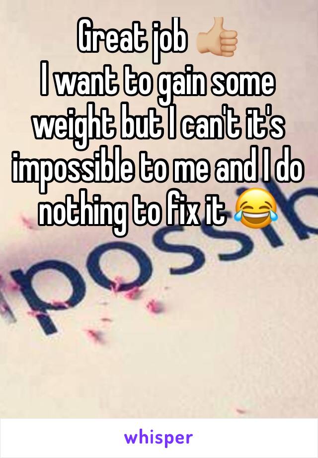 Great job 👍🏼
I want to gain some weight but I can't it's impossible to me and I do nothing to fix it 😂