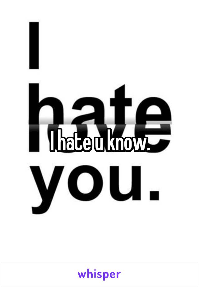 I hate u know.