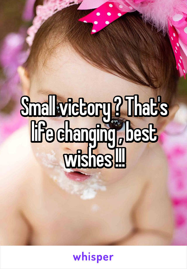 Small victory ? That's life changing , best wishes !!!