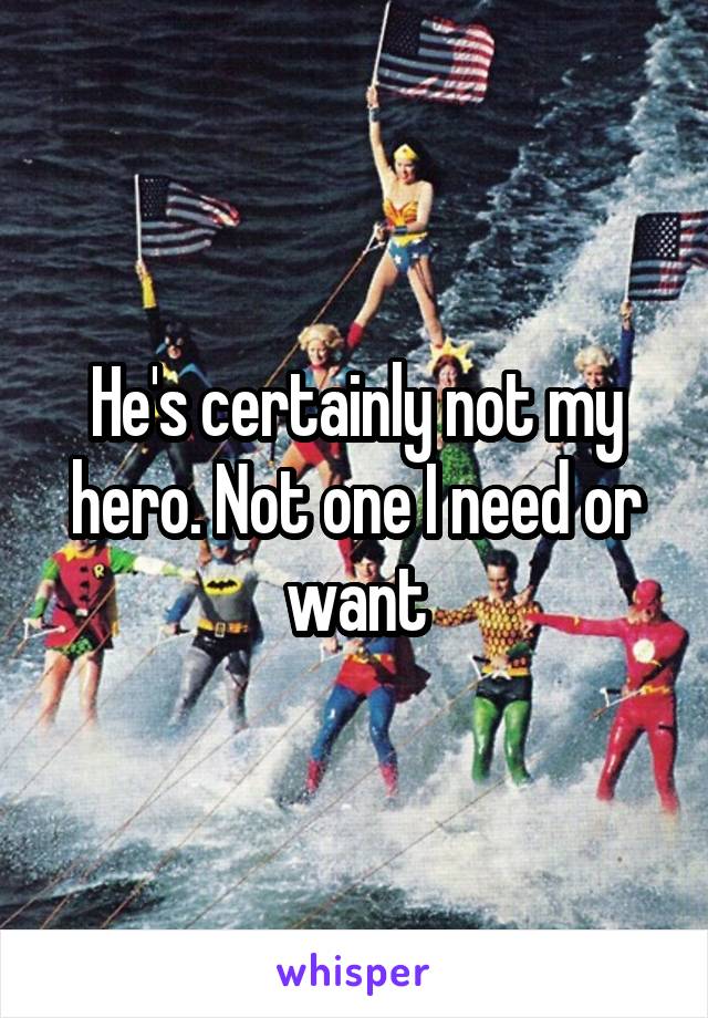 He's certainly not my hero. Not one I need or want