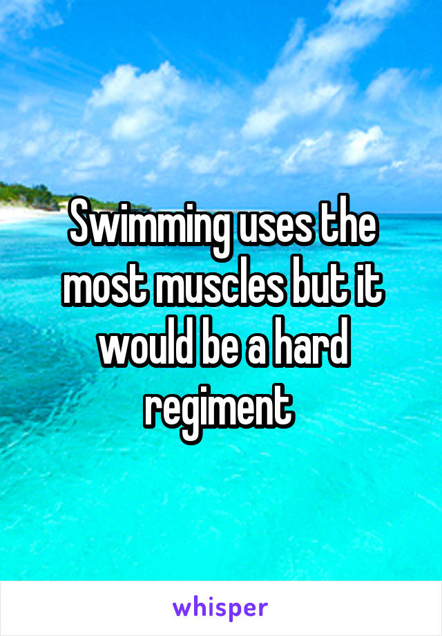 Swimming uses the most muscles but it would be a hard regiment 