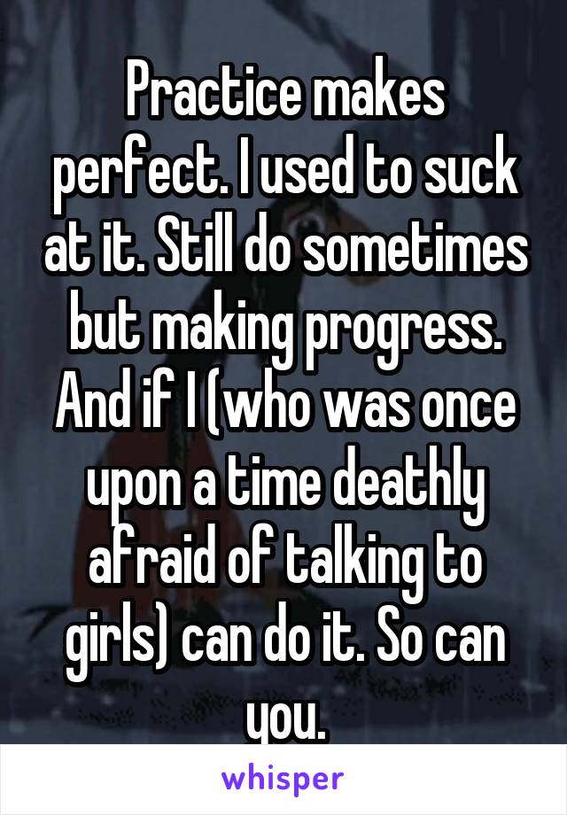 Practice makes perfect. I used to suck at it. Still do sometimes but making progress. And if I (who was once upon a time deathly afraid of talking to girls) can do it. So can you.