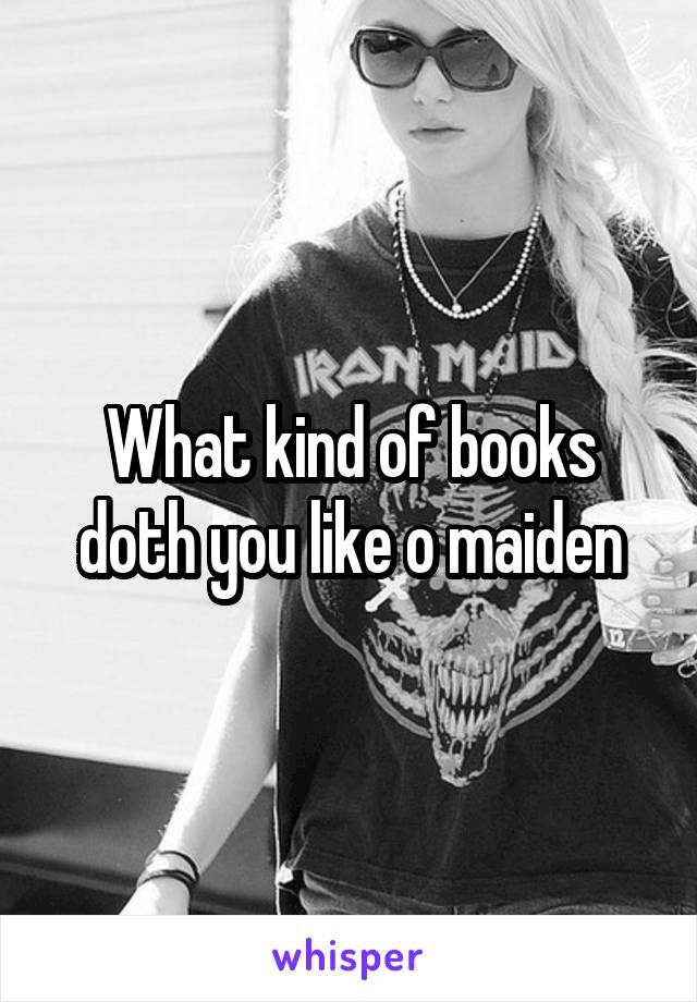 What kind of books doth you like o maiden