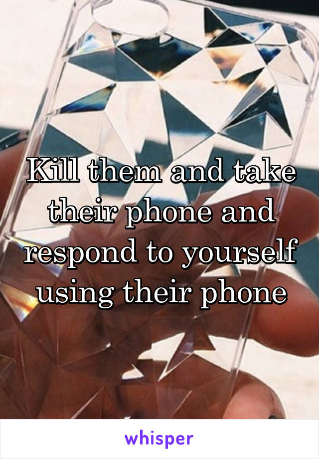 Kill them and take their phone and respond to yourself using their phone