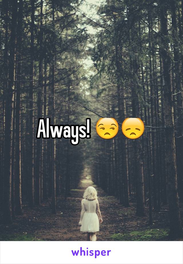 Always! 😒😞