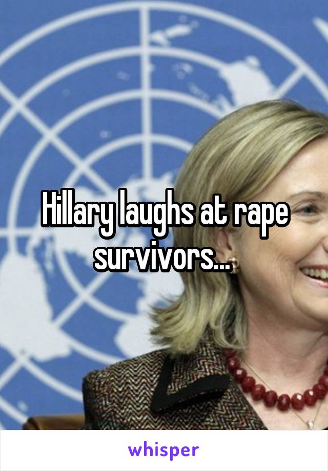 Hillary laughs at rape survivors... 