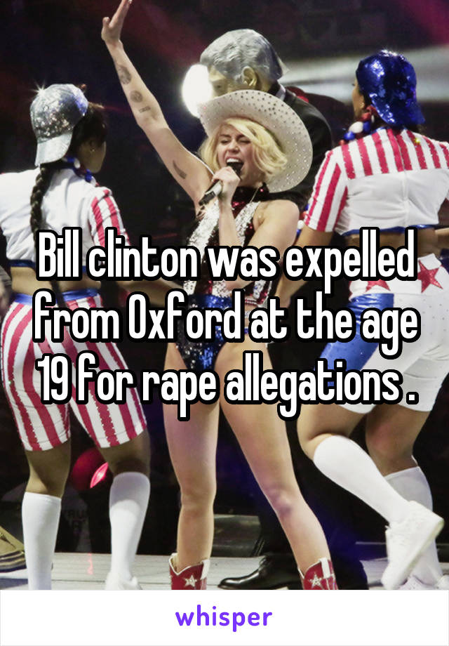 Bill clinton was expelled from Oxford at the age 19 for rape allegations .