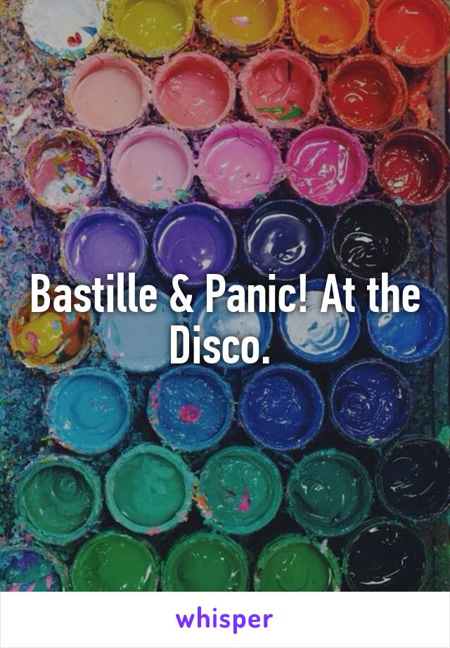 Bastille & Panic! At the Disco. 