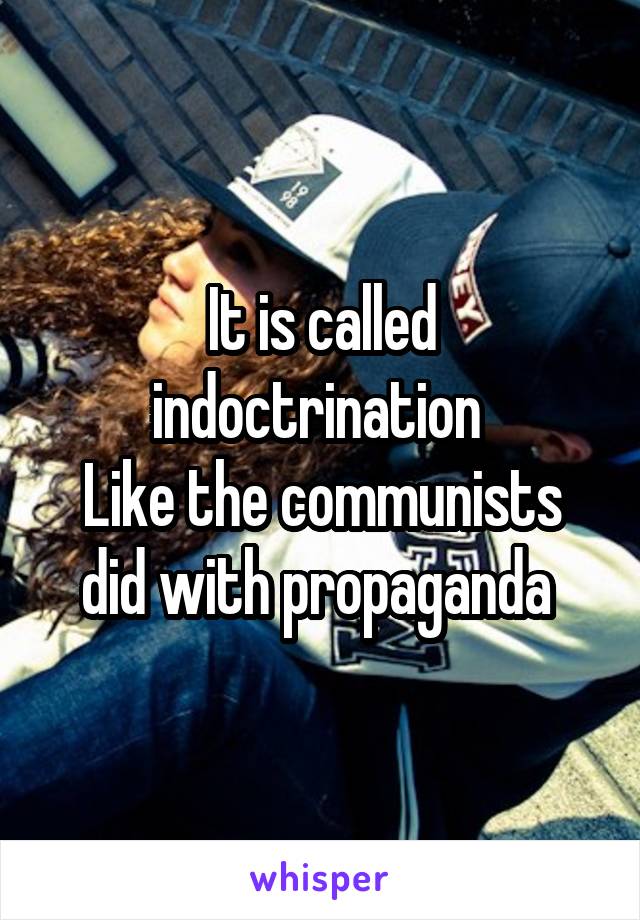 It is called indoctrination 
Like the communists did with propaganda 